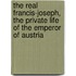 the Real Francis-Joseph, the Private Life of the Emperor of Austria