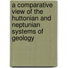 A Comparative View Of The Huttonian And Neptunian Systems Of Geology door John Murray