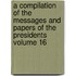 A Compilation of the Messages and Papers of the Presidents Volume 16