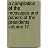 A Compilation of the Messages and Papers of the Presidents Volume 17 by James D. Richardson