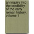 An Inquiry Into the Credibility of the Early Roman History, Volume 1