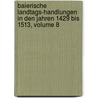 Baierische Landtags-Handlungen in Den Jahren 1429 Bis 1513, Volume 8 door Bavaria (Germany) Landtag
