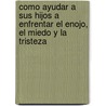 Como Ayudar A Sus Hijos A Enfrentar el Enojo, el Miedo y la Tristeza door H. Norman Wright