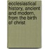 Ecclesiastical History, Ancient and Modern, from the Birth of Christ