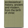 Ecclesiastical History, Ancient and Modern, from the Birth of Christ door John Lawrence Mosheim