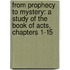 From Prophecy to Mystery: A Study of the Book of Acts, Chapters 1-15
