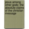 Jesus Among Other Gods: The Absolute Claims Of The Christian Message by Ravi Zacharias