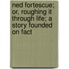 Ned Fortescue; Or, Roughing It Through Life; a Story Founded on Fact door Edmund William Forrest