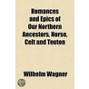 Romances and Epics of Our Northern Ancestors, Norse, Celt and Teuton door Wilhelm W�Gner