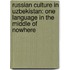 Russian Culture in Uzbekistan: One Language in the Middle of Nowhere