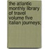The Atlantic Monthly Library of Travel Volume Five Italian Journeys;