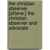 The Christian Observer [Afterw.] the Christian Observer and Advocate door Onbekend