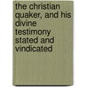 The Christian Quaker, and His Divine Testimony Stated and Vindicated door William Penn