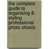 The Complete Guide to Organising & Styling Professional Photo Shoots by Peter Travers