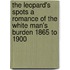 The Leopard's Spots A Romance Of The White Man's Burden 1865 To 1900