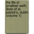 The Life Of Jonathan Swift, Dean Of St. Patrick's, Dublin (Volume 1)