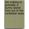 The Making of Grenada: A Sunny Island from Out of the Caribbean Seas door Frank Senauth