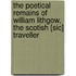 The Poetical Remains of William Lithgow, the Scotish [Sic] Traveller