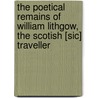The Poetical Remains of William Lithgow, the Scotish [Sic] Traveller door William Lithgow