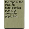 The Rape of the Lock. an Heroi-Comical Poem. by Alexander Pope, Esq. door Alexander Pope