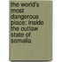 The World's Most Dangerous Place: Inside the Outlaw State of Somalia