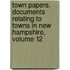 Town Papers. Documents Relating to Towns in New Hampshire, Volume 12