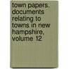 Town Papers. Documents Relating to Towns in New Hampshire, Volume 12 door Isaac Weare Hammond