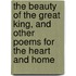 the Beauty of the Great King, and Other Poems for the Heart and Home