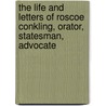 the Life and Letters of Roscoe Conkling, Orator, Statesman, Advocate by Alfred Ronald Conkling