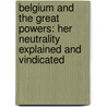 Belgium and the Great Powers: Her Neutrality Explained and Vindicated door Mile Waxweiler