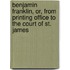 Benjamin Franklin, Or, From Printing Office To The Court Of St. James
