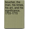 Boucher, the Man, His Times, His Art, and His Significance, 1703-1770 by Haldane Macfall