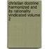 Christian Doctrine Harmonized and Its Rationality Vindicated Volume 2
