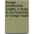 Foreign Commercial Credits; A Study In The Financing Of Foreign Trade