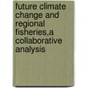Future Climate Change and Regional Fisheries,a Collaborative Analysis door Food and Agriculture Organization of the