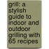 Grill: A Stylish Guide to Indoor and Outdoor Grilling with 65 Recipes