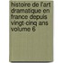 Histoire De L'art Dramatique En France Depuis Vingt-cinq Ans Volume 6