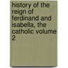 History of the Reign of Ferdinand and Isabella, the Catholic Volume 2 door William Hickling Prescott