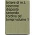 Lettere Di M.T. Cicerone Disposte Secondo L'Ordine de' Tempi Volume 1