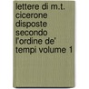 Lettere Di M.T. Cicerone Disposte Secondo L'Ordine de' Tempi Volume 1 by Marcus Tullius Cicero
