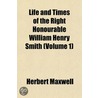 Life and Times of the Right Honourable William Henry Smith (Volume 1) by Herbert Maxwell