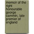 Memoir Of The Right Honourable George Cammin, Late Premier Of England