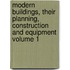 Modern Buildings, Their Planning, Construction and Equipment Volume 1
