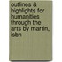 Outlines & Highlights For Humanities Through The Arts By Martin, Isbn