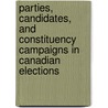 Parties, Candidates, and Constituency Campaigns in Canadian Elections door Anthony M. Sayers