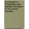 Processes of Integration and Identity Formation in the Roman Republic by Saskia T. Roselaar