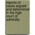Reports Of Cases Argued And Determined In The High Court Of Admiralty