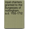 Royal Charters Granted To The Burgesses Of Nottingham, A.D. 1155-1712 door C. Nottingham