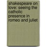 Shakespeare on Love: Seeing the Catholic Presence in Romeo and Juliet door Joseph Pearce