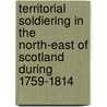 Territorial Soldiering in the North-East of Scotland During 1759-1814 door John Malcolm Bulloch